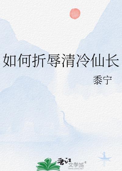 如何折辱清冷仙长黍宁