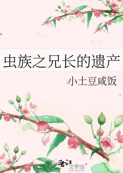 虫族之兄长的遗产晋江