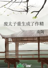 废太子重生成了作精 南陶
