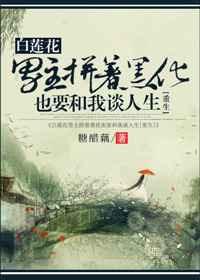 白莲花男主拼着黑化和我谈人生txt