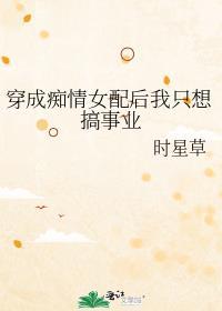 穿成痴情女配后我只想搞事业免费阅读