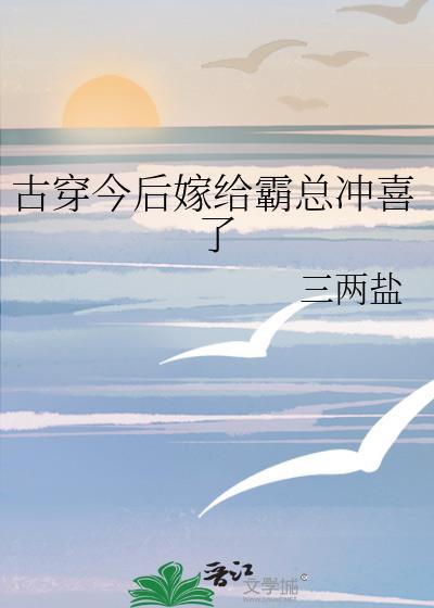 古穿今后嫁给霸总冲喜了番外