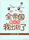 全帝国都以为我出轨了 无牙子