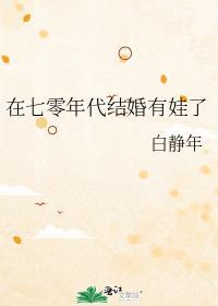 在七零年代结婚有娃了作者白静年