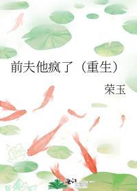 前夫他疯了(重生)番外荣玉