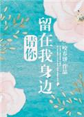 请你留在我身边by咬春饼免费阅读