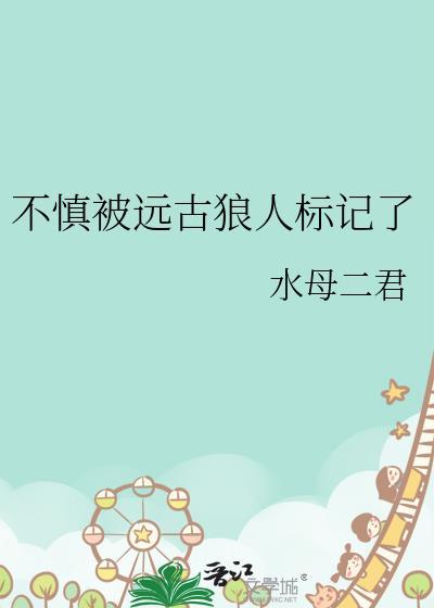 不慎被远古狼人标记了全文免费阅读