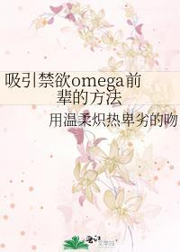 吸引禁欲omega前辈的方法 全文免费阅读