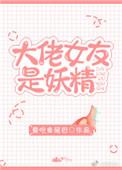 大佬女友是妖精晋江