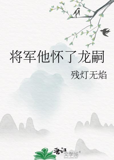 将军他怀了龙嗣作者残灯无焰