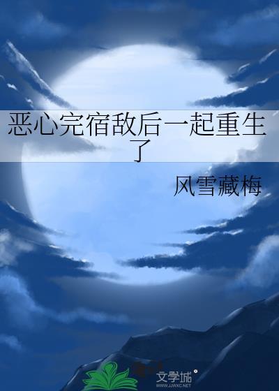 恶心完宿敌后一起重生了txt免费