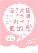 渣了大佬后怀了他的崽txt