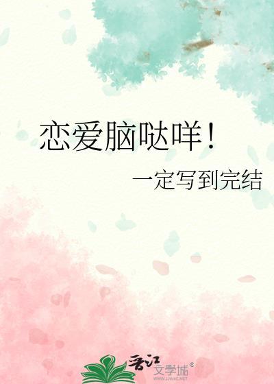 恋爱脑哒咩!一定写到完结