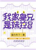 我家皇兄是妹控(穿书)百度