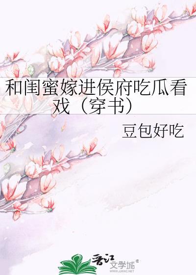和闺蜜嫁进侯府吃瓜看戏(穿书)免费