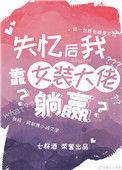 失忆后我靠女装大佬躺赢作者七杯酒