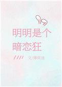 明明是个暗恋狂免费阅读