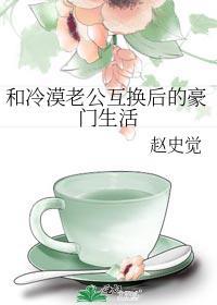 和豪门丈夫互换身体后他成了沙雕