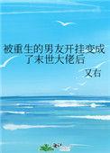 被重生的男友开挂变成了末世大佬后 作者又右