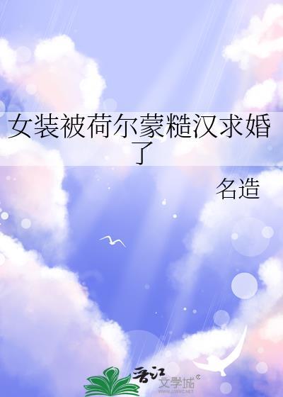 女装被荷尔蒙大佬求婚了txt免费阅读