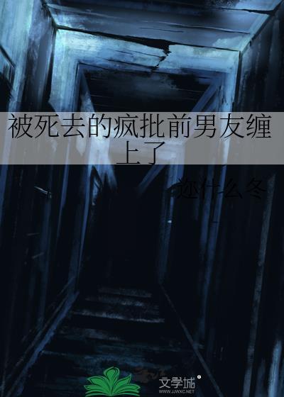 被死去的疯批前男友缠上了笔趣阁