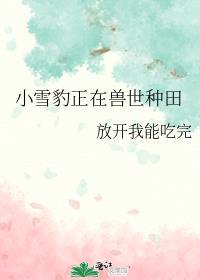 小雪豹正在兽世种田讲的什么