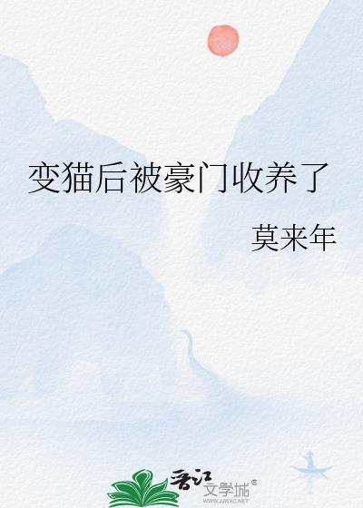 变猫后被豪门收养了全文最新章节