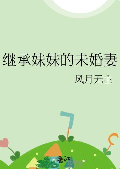 继承妹妹的未婚妻作者风月无主