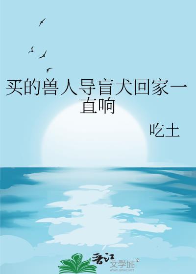买的兽人导盲犬回家一直响TXT