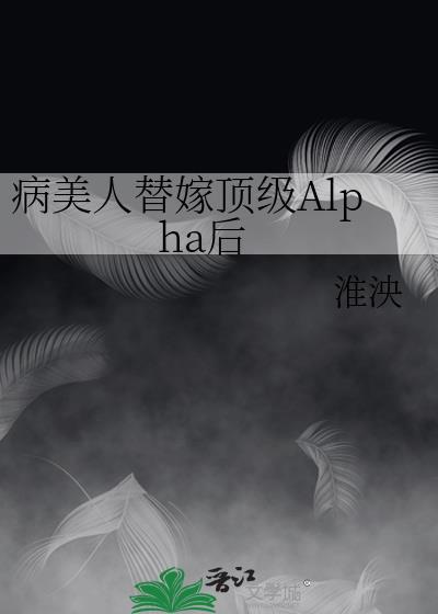 病美人替嫁顶级Alpha后抢婚