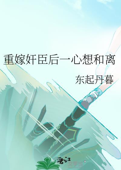 重嫁奸臣后一心想和离东起丹暮免费