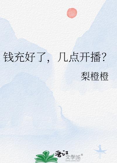 钱充好了几点开播by梨橙橙