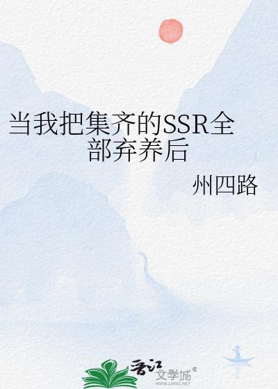 当我把集齐的ssr全部弃养后笔趣阁