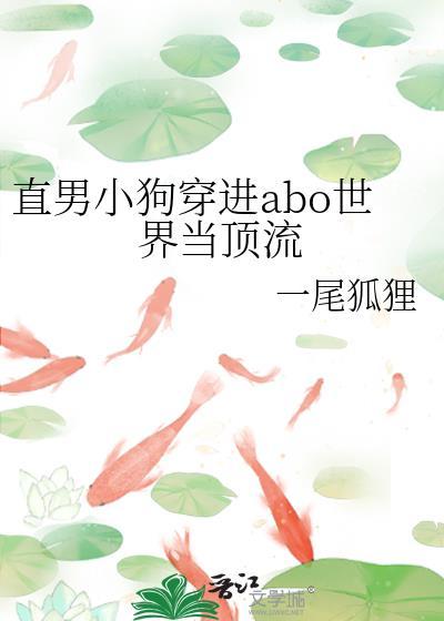 直男小狗穿进abo世界当顶流免费阅读一尾狐狸