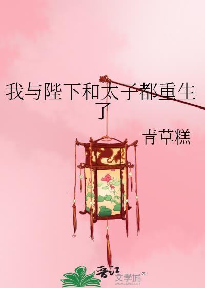 我与陛下和太子都重生了最新章节更