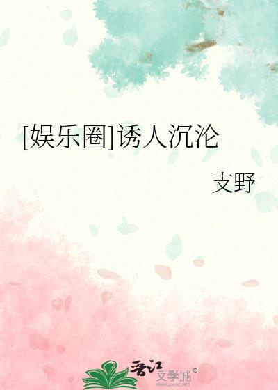 娱乐圈诱人沉沦全文免费阅读笔趣阁