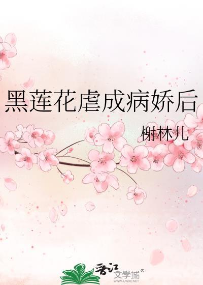 黑莲花虐成病娇后全文免费阅读
