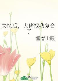 失忆后大佬只记得我还