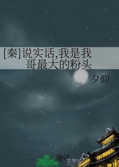 秦说实话我是我哥最大的粉头福利番外
