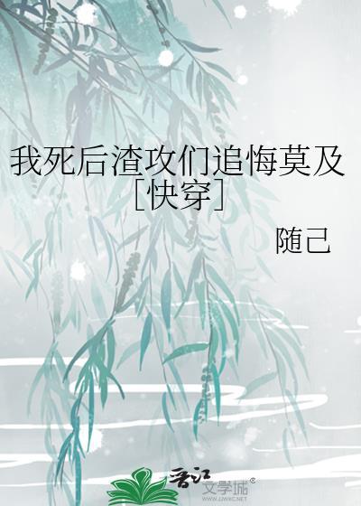 我死后渣攻们追悔莫及快穿随己