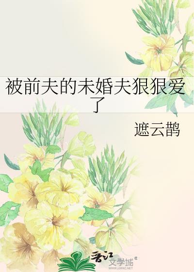 被前夫的未婚夫狠狠爱了免费阅读