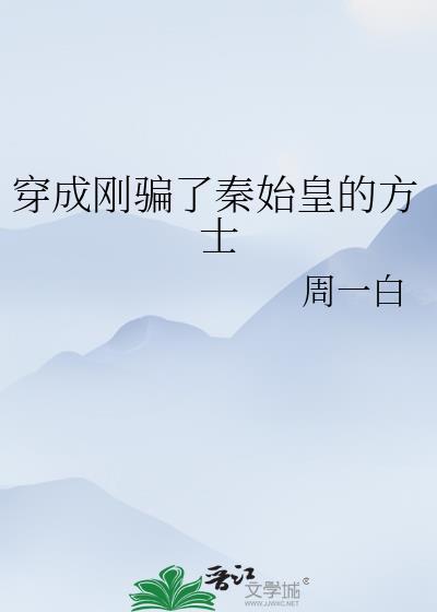 穿成刚骗了秦始皇的方士周一白