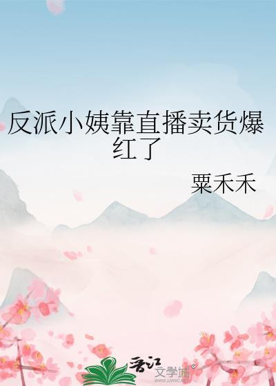 反派小姨靠直播卖货爆红了 笔趣阁