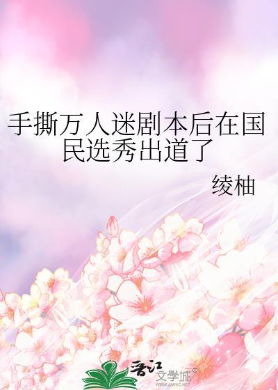 手撕万人迷剧本后在国民选秀出道了最新