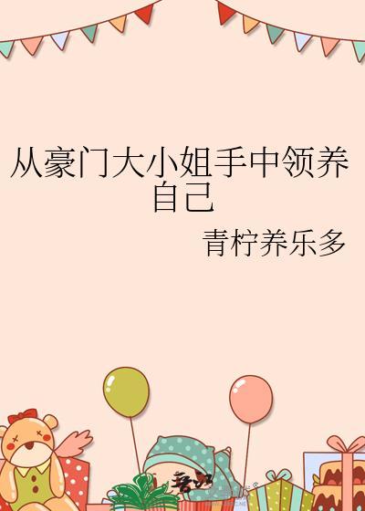 从豪门大小姐手中领养自己作者青柠养乐多