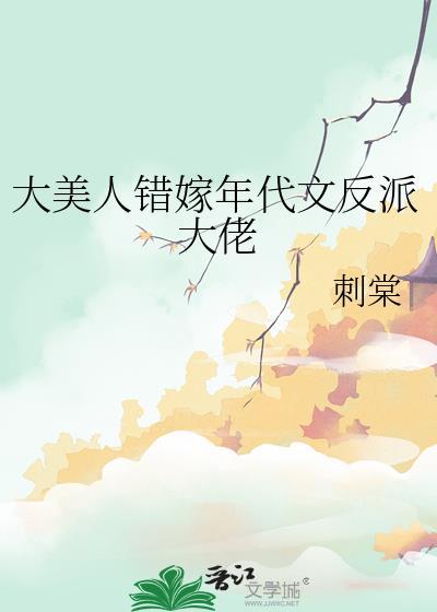 大美人错嫁年代文反派大佬 刺棠