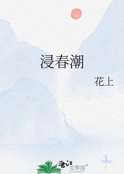 浸春潮花上古言百度