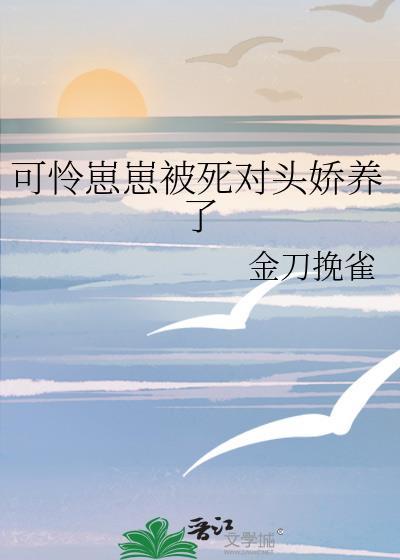 可怜崽崽被死对头娇养了金刀