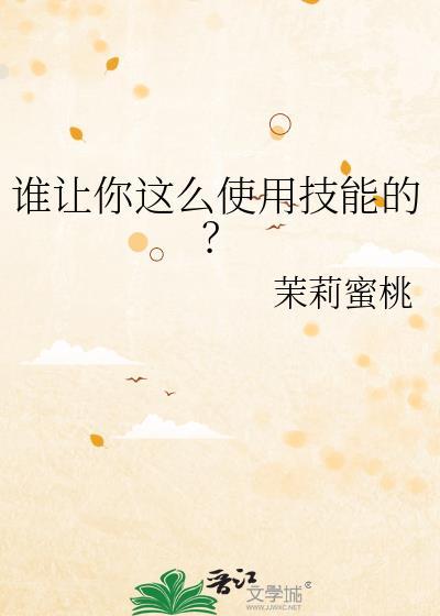 谁让你这么使用技能的?茉莉蜜桃原名