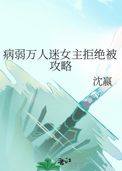 病弱万人迷女主拒绝被攻略免费阅读书包网
